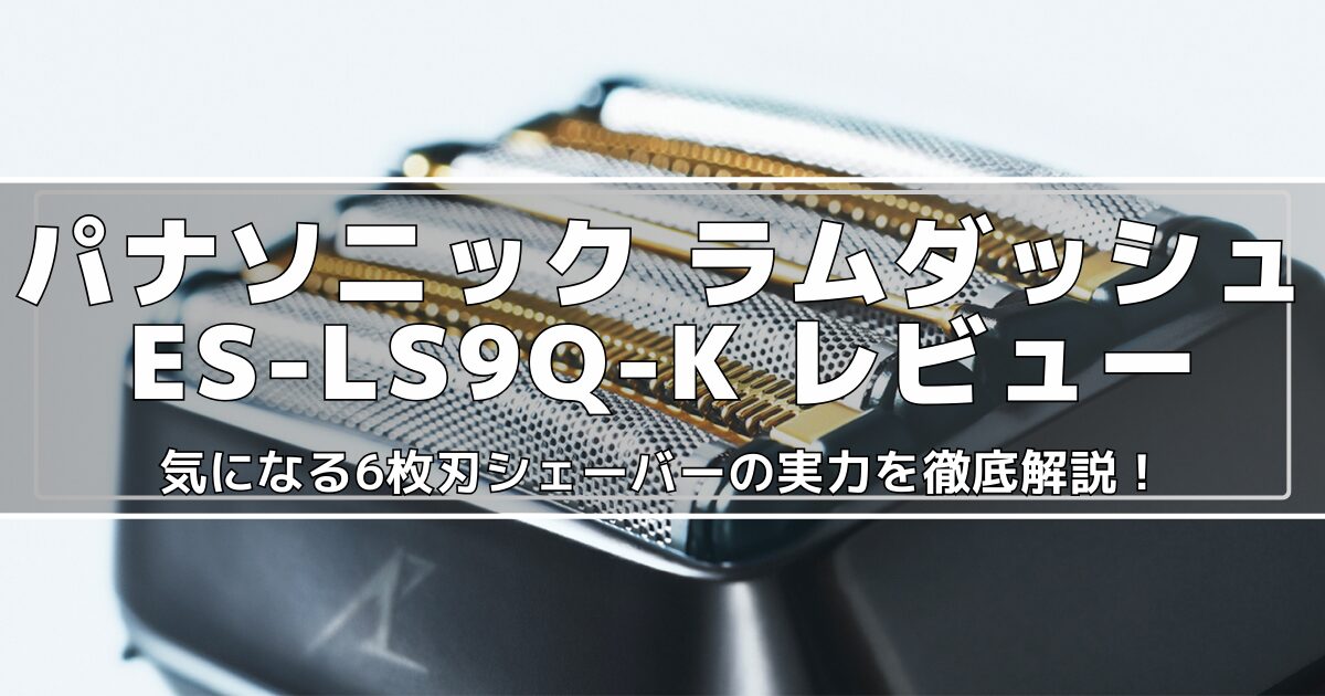 パナソニック6枚刃シェーバー ES-LS9Q-Kレビュー 5枚刃から6枚刃
